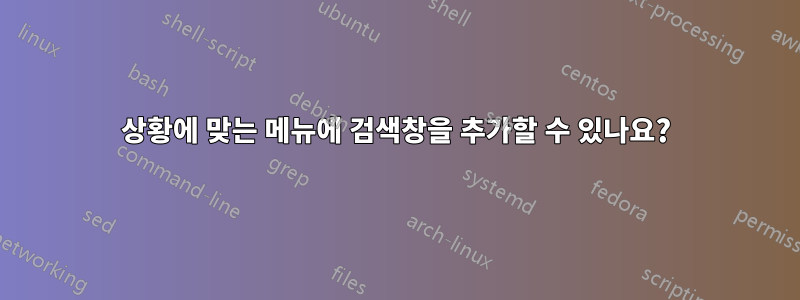 상황에 맞는 메뉴에 검색창을 추가할 수 있나요?