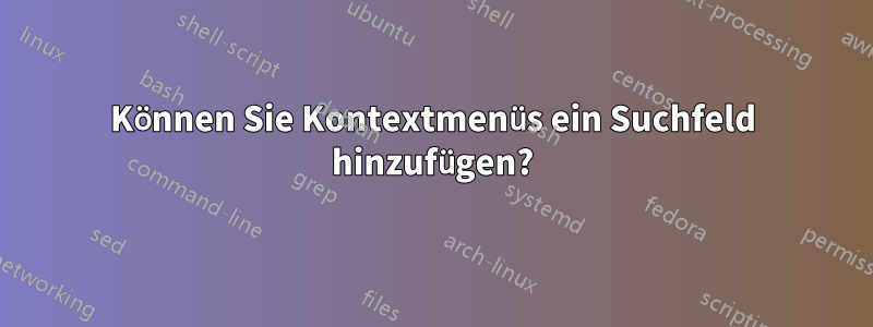 Können Sie Kontextmenüs ein Suchfeld hinzufügen?