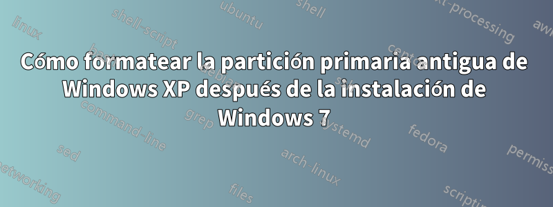 Cómo formatear la partición primaria antigua de Windows XP después de la instalación de Windows 7