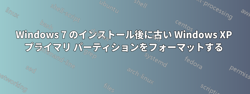 Windows 7 のインストール後に古い Windows XP プライマリ パーティションをフォーマットする
