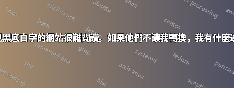我發現黑底白字的網站很難閱讀。如果他們不讓我轉換，我有什麼選擇？