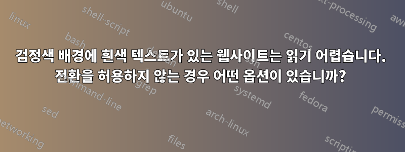 검정색 배경에 흰색 텍스트가 있는 웹사이트는 읽기 어렵습니다. 전환을 허용하지 않는 경우 어떤 옵션이 있습니까?