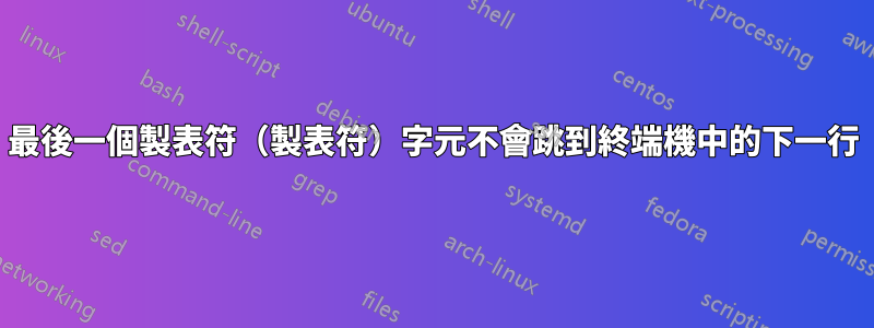 最後一個製表符（製表符）字元不會跳到終端機中的下一行