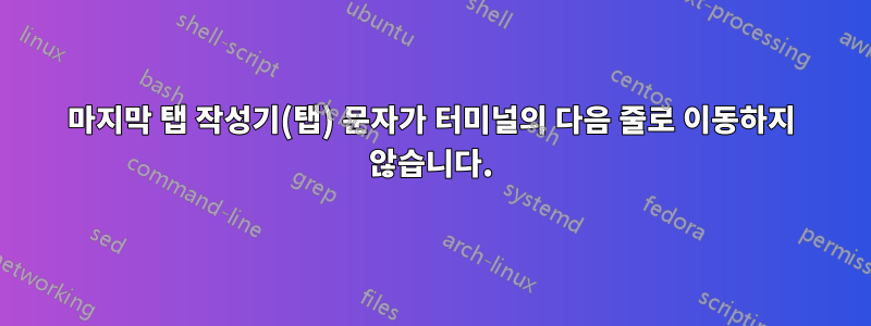 마지막 탭 작성기(탭) 문자가 터미널의 다음 줄로 이동하지 않습니다.