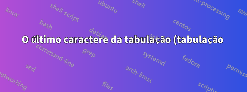 O último caractere da tabulação (tabulação) não salta para a próxima linha no terminal