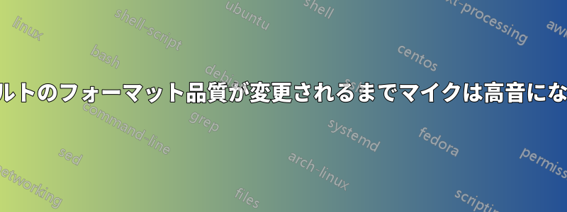 デフォルトのフォーマット品質が変更されるまでマイクは高音になります