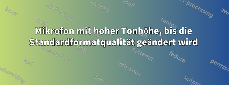 Mikrofon mit hoher Tonhöhe, bis die Standardformatqualität geändert wird