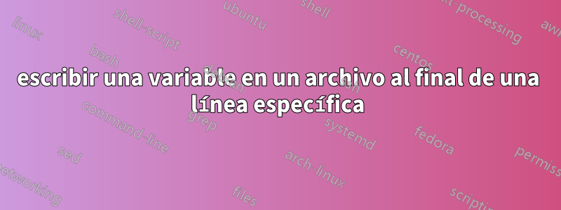 escribir una variable en un archivo al final de una línea específica