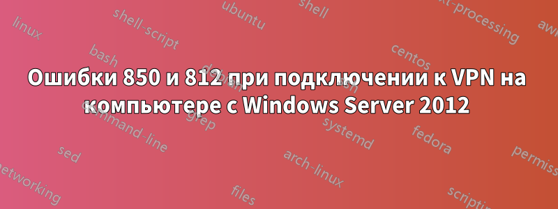 Ошибки 850 и 812 при подключении к VPN на компьютере с Windows Server 2012