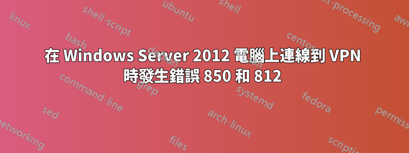 在 Windows Server 2012 電腦上連線到 VPN 時發生錯誤 850 和 812