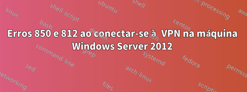 Erros 850 e 812 ao conectar-se à VPN na máquina Windows Server 2012