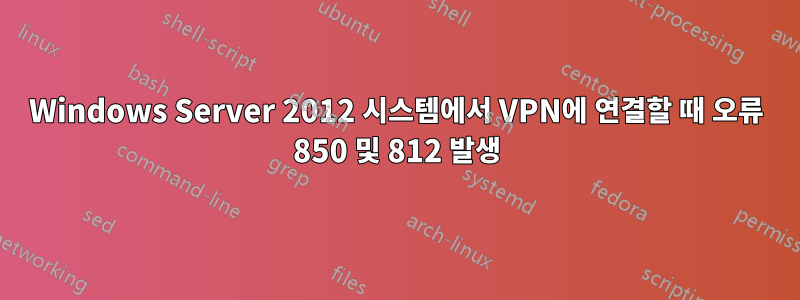Windows Server 2012 시스템에서 VPN에 연결할 때 오류 850 및 812 발생