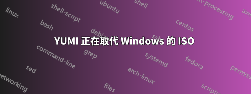 YUMI 正在取代 Windows 的 ISO