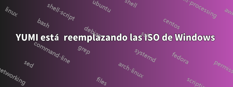 YUMI está reemplazando las ISO de Windows