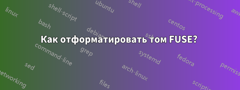 Как отформатировать том FUSE?