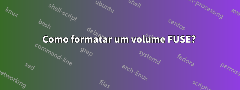 Como formatar um volume FUSE?