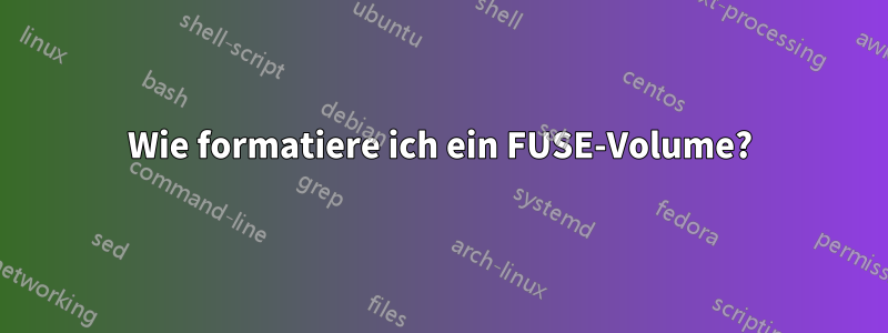 Wie formatiere ich ein FUSE-Volume?