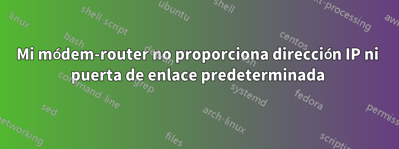 Mi módem-router no proporciona dirección IP ni puerta de enlace predeterminada