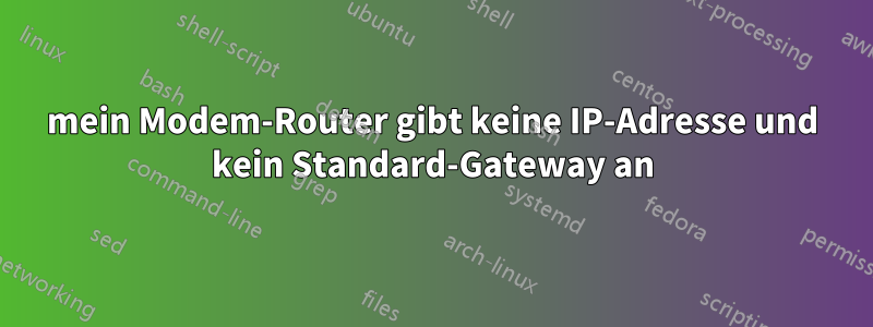 mein Modem-Router gibt keine IP-Adresse und kein Standard-Gateway an