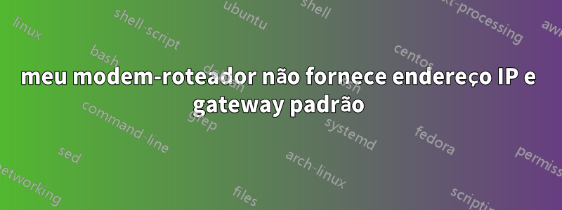 meu modem-roteador não fornece endereço IP e gateway padrão