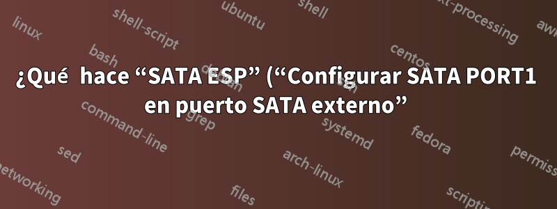 ¿Qué hace “SATA ESP” (“Configurar SATA PORT1 en puerto SATA externo”)?