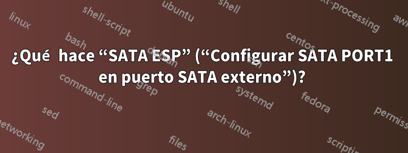 ¿Qué hace “SATA ESP” (“Configurar SATA PORT1 en puerto SATA externo”)?