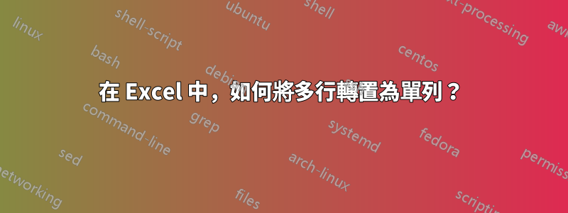 在 Excel 中，如何將多行轉置為單列？
