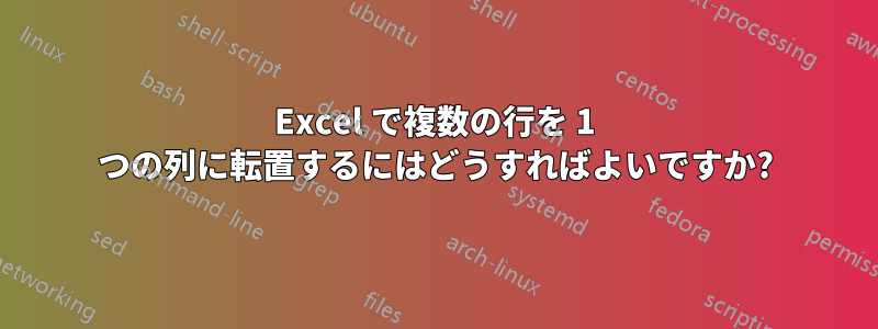 Excel で複数の行を 1 つの列に転置するにはどうすればよいですか?