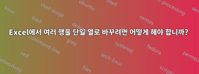 Excel에서 여러 행을 단일 열로 바꾸려면 어떻게 해야 합니까?