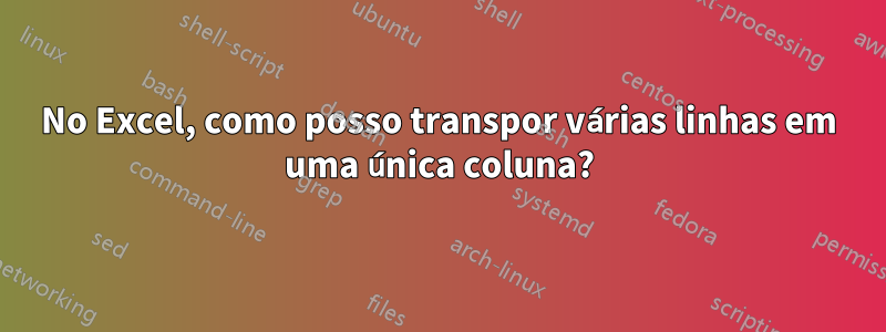 No Excel, como posso transpor várias linhas em uma única coluna?