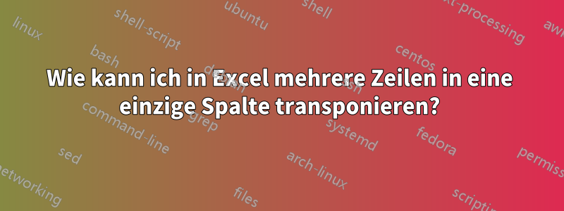 Wie kann ich in Excel mehrere Zeilen in eine einzige Spalte transponieren?