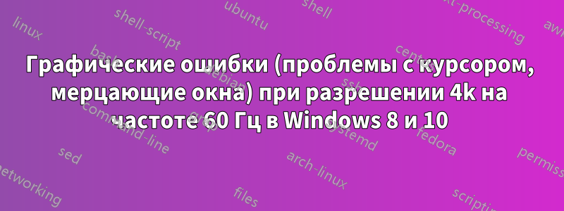 Графические ошибки (проблемы с курсором, мерцающие окна) при разрешении 4k на частоте 60 Гц в Windows 8 и 10