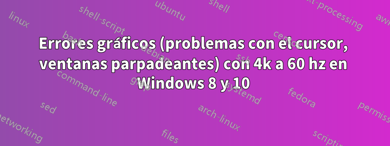 Errores gráficos (problemas con el cursor, ventanas parpadeantes) con 4k a 60 hz en Windows 8 y 10