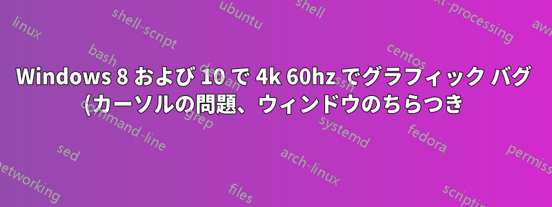 Windows 8 および 10 で 4k 60hz でグラフィック バグ (カーソルの問題、ウィンドウのちらつき) が発生する