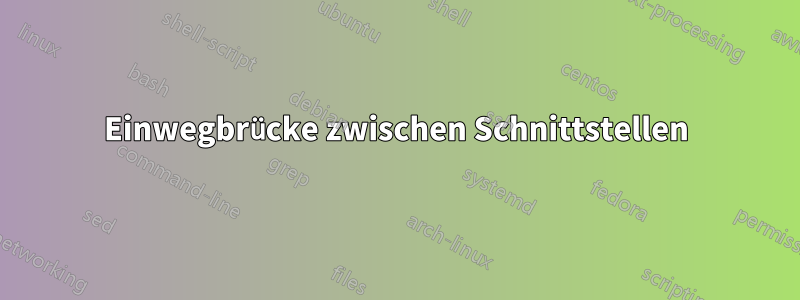 Einwegbrücke zwischen Schnittstellen