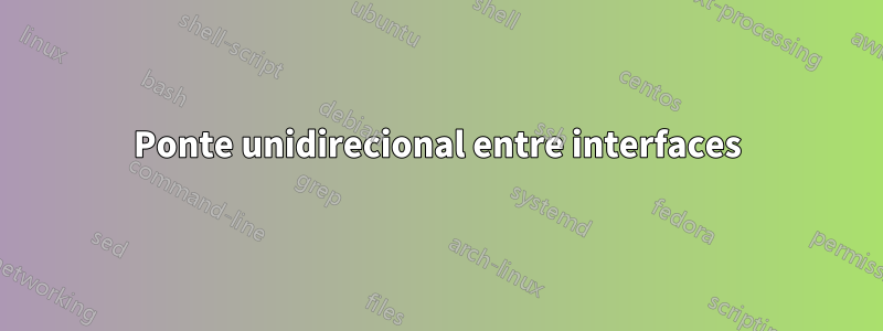 Ponte unidirecional entre interfaces
