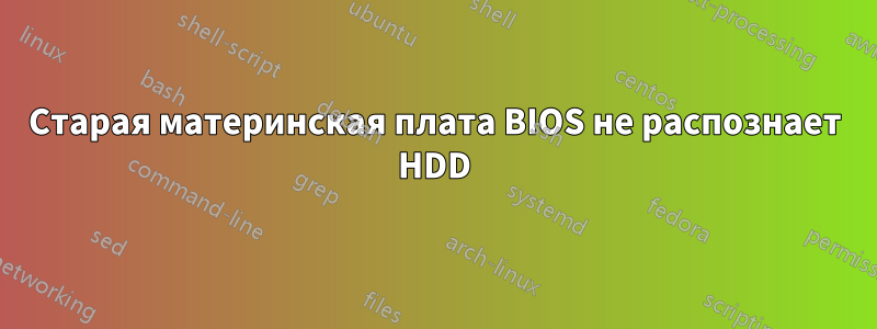 Старая материнская плата BIOS не распознает HDD