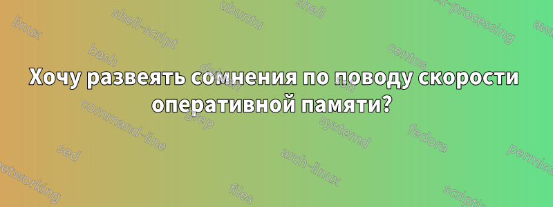 Хочу развеять сомнения по поводу скорости оперативной памяти? 