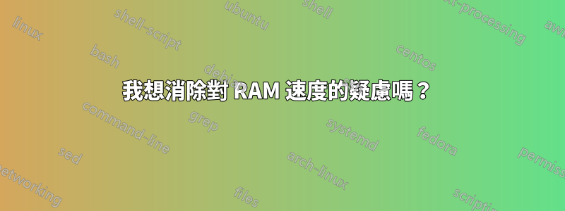 我想消除對 RAM 速度的疑慮嗎？ 