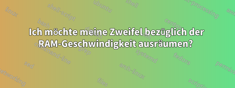 Ich möchte meine Zweifel bezüglich der RAM-Geschwindigkeit ausräumen? 