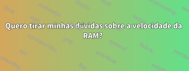 Quero tirar minhas dúvidas sobre a velocidade da RAM? 