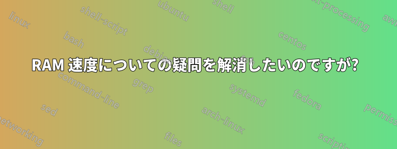 RAM 速度についての疑問を解消したいのですが? 
