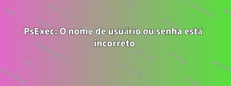 PsExec: O nome de usuário ou senha está incorreto
