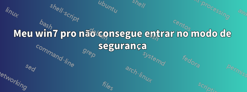 Meu win7 pro não consegue entrar no modo de segurança