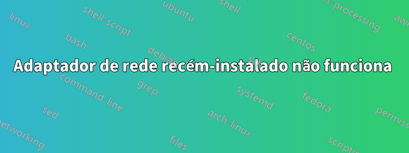 Adaptador de rede recém-instalado não funciona