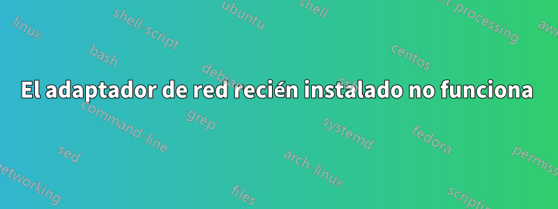 El adaptador de red recién instalado no funciona