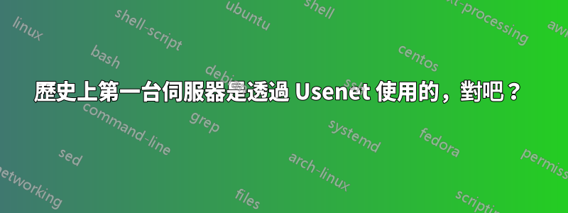歷史上第一台伺服器是透過 Usenet 使用的,對吧?