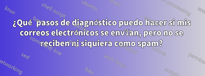 ¿Qué pasos de diagnóstico puedo hacer si mis correos electrónicos se envían, pero no se reciben ni siquiera como spam?