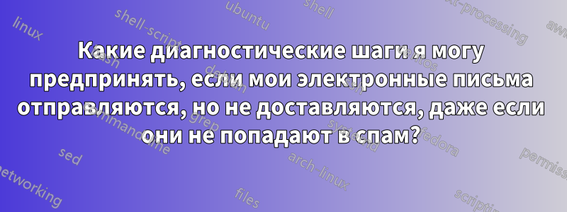 Какие диагностические шаги я могу предпринять, если мои электронные письма отправляются, но не доставляются, даже если они не попадают в спам?