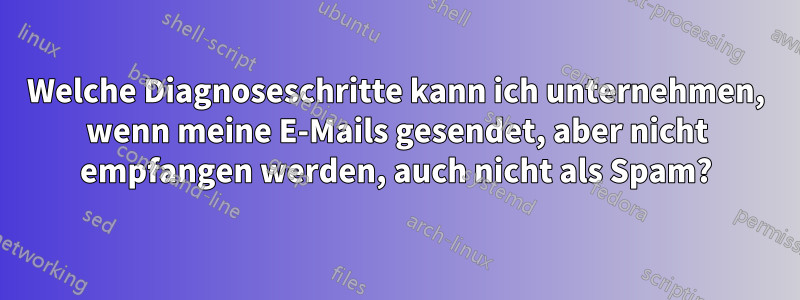 Welche Diagnoseschritte kann ich unternehmen, wenn meine E-Mails gesendet, aber nicht empfangen werden, auch nicht als Spam?